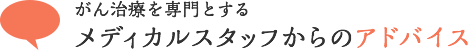 がん治療を専門とするメディカルスタッフからのアドバイス